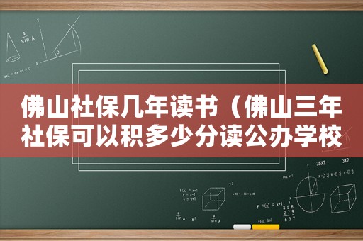 佛山社保幾年讀書（佛山三年社保可以積多少分讀公辦學(xué)校）