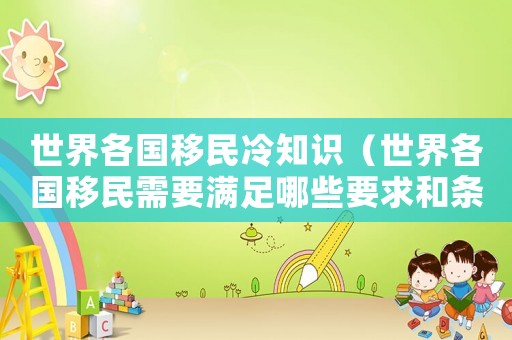 世界各國(guó)移民冷知識(shí)（世界各國(guó)移民需要滿(mǎn)足哪些要求和條件）