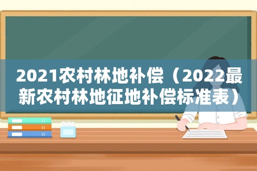 2021農(nóng)村林地補償（2022最新農(nóng)村林地征地補償標準表）