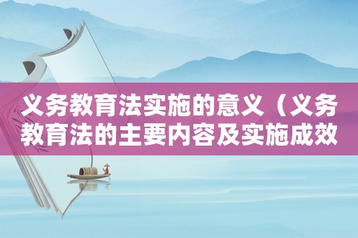 義務(wù)教育法實(shí)施的意義（義務(wù)教育法的主要內(nèi)容及實(shí)施成效）