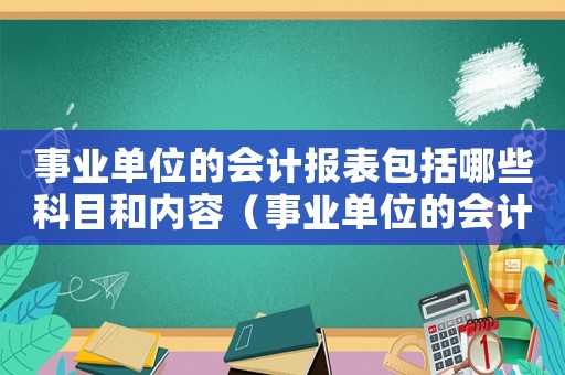 事業(yè)單位的會(huì)計(jì)報(bào)表包括哪些科目和內(nèi)容（事業(yè)單位的會(huì)計(jì)報(bào)表包括哪些科目）