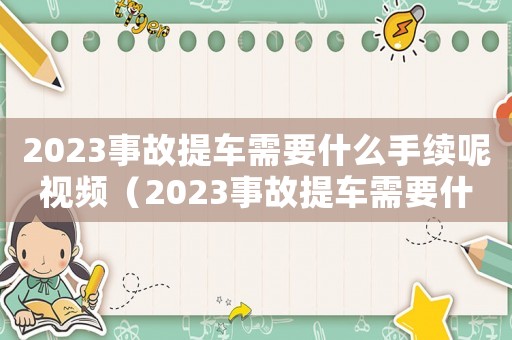2023事故提車需要什么手續(xù)呢視頻（2023事故提車需要什么手續(xù)呢）
