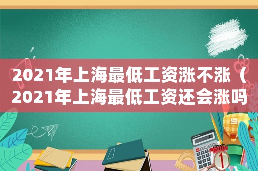 2021年上海最低工資漲不漲（2021年上海最低工資還會(huì)漲嗎）