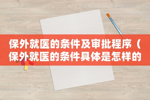 保外就醫(yī)的條件及審批程序（保外就醫(yī)的條件具體是怎樣的呢怎么寫）