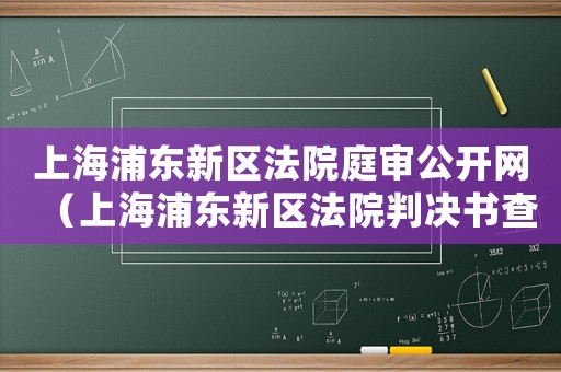 上海浦東新區(qū)法院庭審公開網(wǎng)（上海浦東新區(qū)法院判決書查詢平臺(tái)）