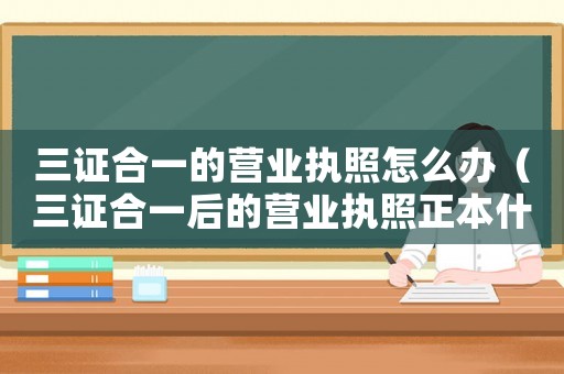 三證合一的營業(yè)執(zhí)照怎么辦（三證合一后的營業(yè)執(zhí)照正本什么樣）