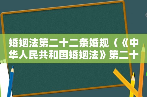 婚姻法第二十二條婚規(guī)（《中華人民共和國婚姻法》第二十二條）