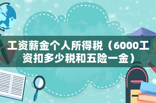 工資薪金個(gè)人所得稅（6000工資扣多少稅和五險(xiǎn)一金）