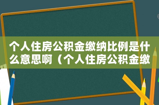 個(gè)人住房公積金繳納比例是什么意思啊（個(gè)人住房公積金繳納比例是什么意思）