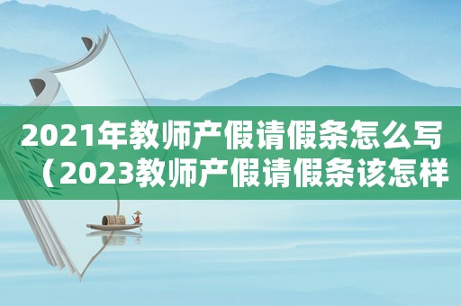 2021年教師產(chǎn)假請假條怎么寫（2023教師產(chǎn)假請假條該怎樣寫好）