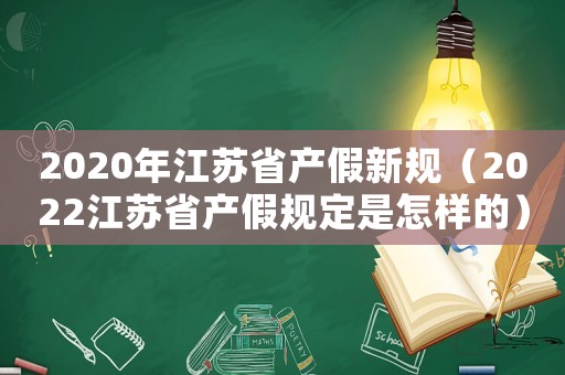 2020年江蘇省產(chǎn)假新規(guī)（2022江蘇省產(chǎn)假規(guī)定是怎樣的）