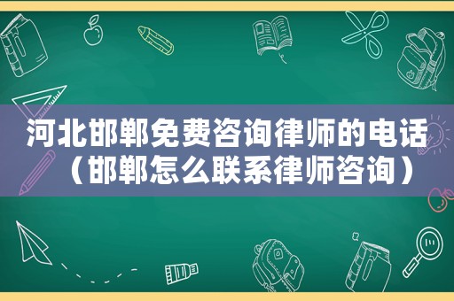 河北邯鄲免費(fèi)咨詢(xún)律師的電話(huà)（邯鄲怎么聯(lián)系律師咨詢(xún)）