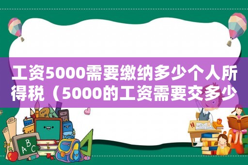 工資5000需要繳納多少個(gè)人所得稅（5000的工資需要交多少個(gè)人所得稅）