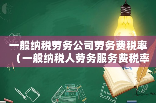 一般納稅勞務(wù)公司勞務(wù)費(fèi)稅率（一般納稅人勞務(wù)服務(wù)費(fèi)稅率是多少）