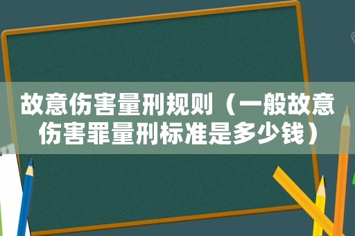 故意傷害量刑規(guī)則（一般故意傷害罪量刑標(biāo)準(zhǔn)是多少錢）
