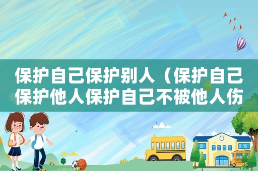 保護(hù)自己保護(hù)別人（保護(hù)自己保護(hù)他人保護(hù)自己不被他人傷害）