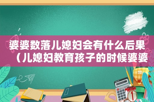 婆婆數(shù)落兒媳婦會(huì)有什么后果（兒媳婦教育孩子的時(shí)候婆婆數(shù)落兒媳婦）