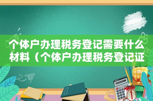 個體戶辦理稅務(wù)登記需要什么材料（個體戶辦理稅務(wù)登記證流程有哪些規(guī)定）