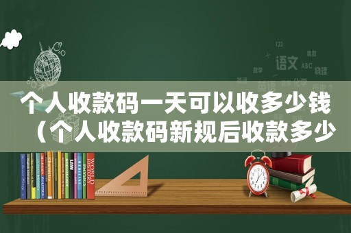 個人收款碼一天可以收多少錢（個人收款碼新規(guī)后收款多少要交稅）