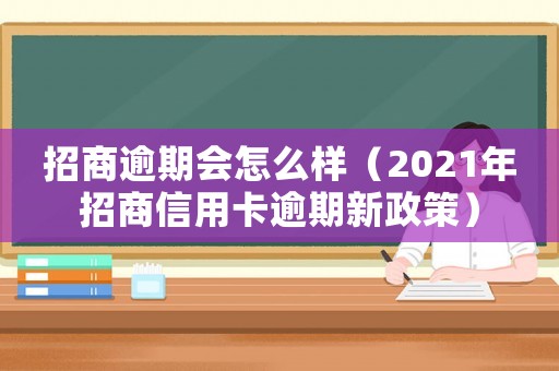 招商逾期會(huì)怎么樣（2021年招商信用卡逾期新政策）