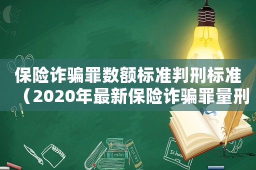 保險(xiǎn)詐騙罪數(shù)額標(biāo)準(zhǔn)判刑標(biāo)準(zhǔn)（2020年最新保險(xiǎn)詐騙罪量刑標(biāo)準(zhǔn)）