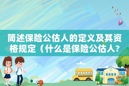 簡述保險公估人的定義及其資格規(guī)定（什么是保險公估人?他的職責(zé)是什么?）
