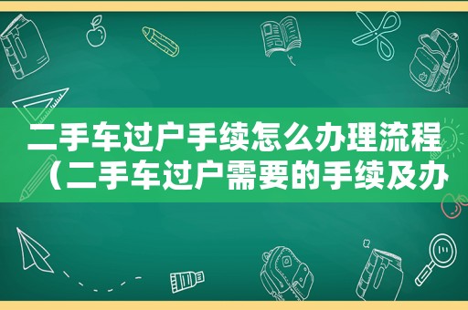 二手車過戶手續(xù)怎么辦理流程（二手車過戶需要的手續(xù)及辦理流程）