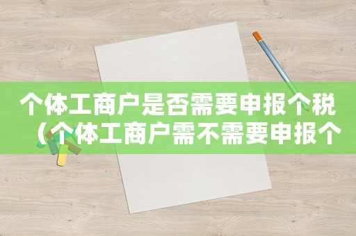 個(gè)體工商戶是否需要申報(bào)個(gè)稅（個(gè)體工商戶需不需要申報(bào)個(gè)人所得稅）