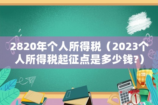 2820年個人所得稅（2023個人所得稅起征點是多少錢?）