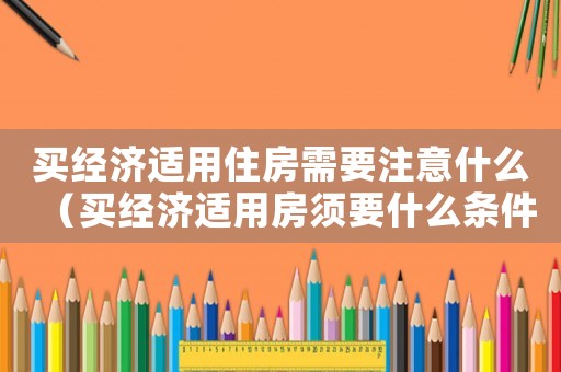 買經濟適用住房需要注意什么（買經濟適用房須要什么條件才能買）
