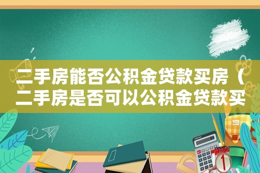 二手房能否公積金貸款買房（二手房是否可以公積金貸款買房呢）