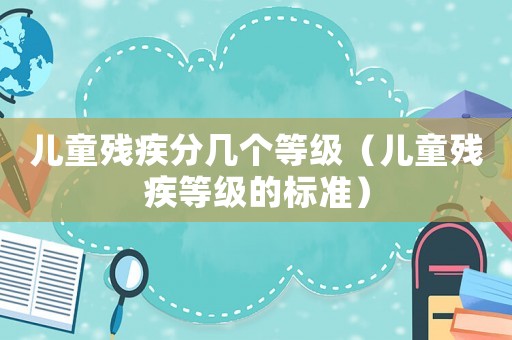 兒童殘疾分幾個(gè)等級(jí)（兒童殘疾等級(jí)的標(biāo)準(zhǔn)）