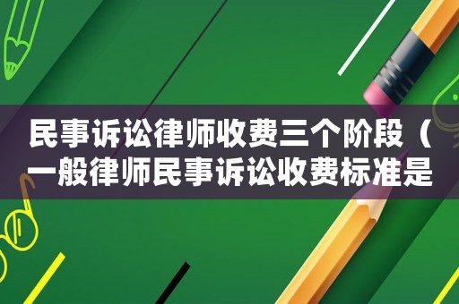 民事訴訟律師收費(fèi)三個(gè)階段（一般律師民事訴訟收費(fèi)標(biāo)準(zhǔn)是多少）