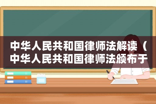 中華人民共和國(guó)律師法解讀（中華人民共和國(guó)律師法頒布于哪一年）