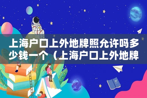 上海戶口上外地牌照允許嗎多少錢一個(gè)（上海戶口上外地牌照允許嗎多少錢）