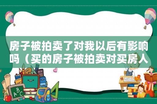 房子被拍賣了對(duì)我以后有影響嗎（買的房子被拍賣對(duì)買房人有什么影響）