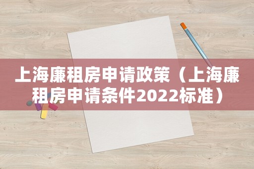 上海廉租房申請政策（上海廉租房申請條件2022標(biāo)準(zhǔn)）