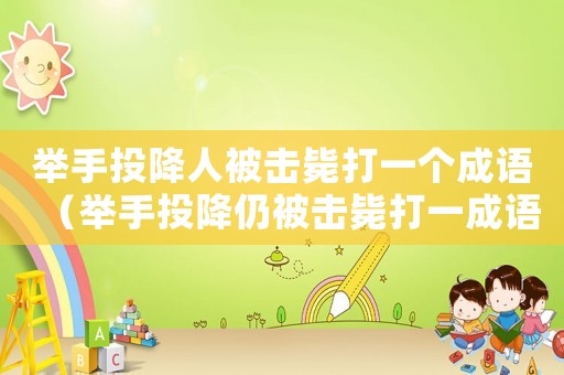 舉手投降人被擊斃打一個成語（舉手投降仍被擊斃打一成語是什么）
