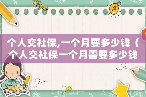 個人交社保,一個月要多少錢（個人交社保一個月需要多少錢費(fèi)用）