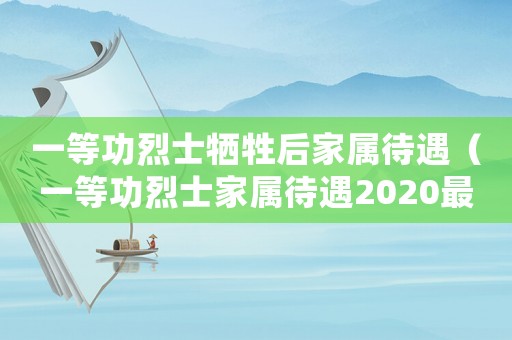 一等功烈士犧牲后家屬待遇（一等功烈士家屬待遇2020最新規(guī)定）