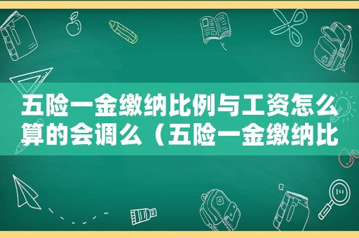 五險一金繳納比例與工資怎么算的會調(diào)么（五險一金繳納比例與工資怎么算的）