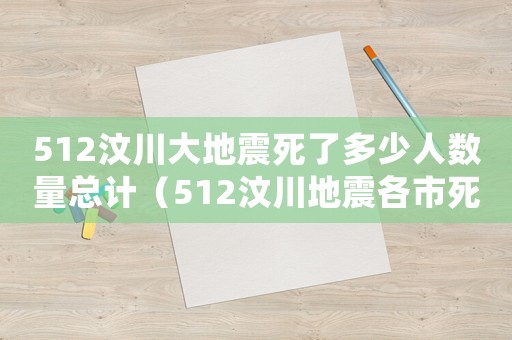 512汶川大地震死了多少人數(shù)量總計（512汶川地震各市死亡人數(shù)是多少）