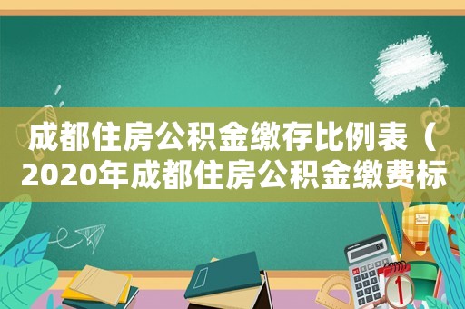 成都住房公積金繳存比例表（2020年成都住房公積金繳費(fèi)標(biāo)準(zhǔn)）