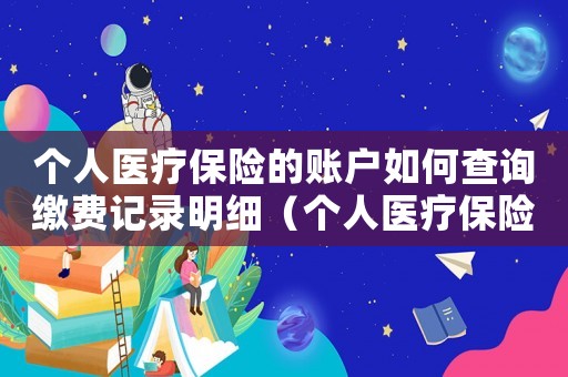 個(gè)人醫(yī)療保險(xiǎn)的賬戶如何查詢繳費(fèi)記錄明細(xì)（個(gè)人醫(yī)療保險(xiǎn)的賬戶如何查詢繳費(fèi)記錄）