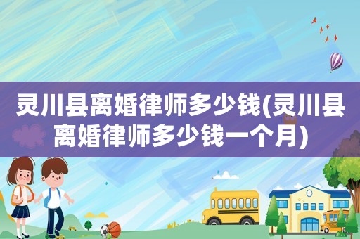 靈川縣離婚律師多少錢(靈川縣離婚律師多少錢一個(gè)月)