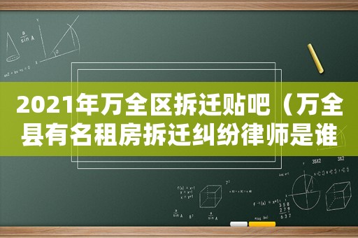 2021年萬全區(qū)拆遷貼吧（萬全縣有名租房拆遷糾紛律師是誰）