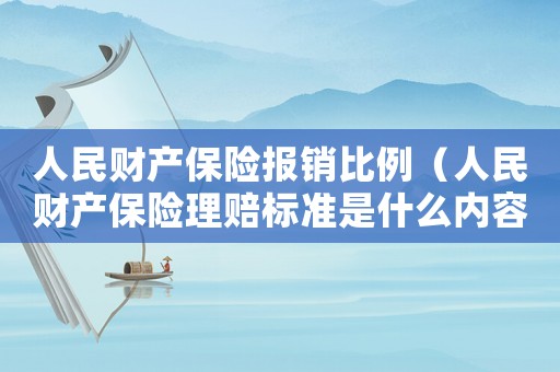 人民財(cái)產(chǎn)保險(xiǎn)報(bào)銷(xiāo)比例（人民財(cái)產(chǎn)保險(xiǎn)理賠標(biāo)準(zhǔn)是什么內(nèi)容）