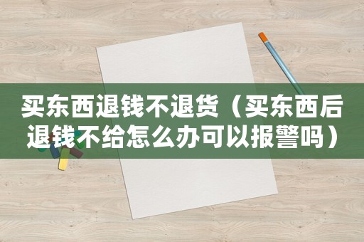 買東西退錢不退貨（買東西后退錢不給怎么辦可以報(bào)警嗎）