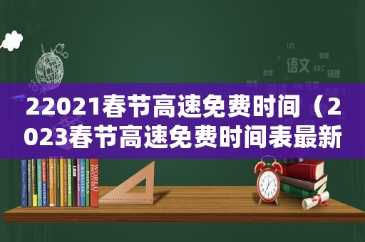 22021春節(jié)高速免費(fèi)時間（2023春節(jié)高速免費(fèi)時間表最新）