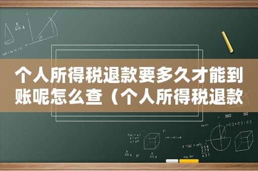 個人所得稅退款要多久才能到賬呢怎么查（個人所得稅退款要多久才能到賬呢）